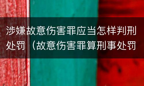 涉嫌故意伤害罪应当怎样判刑处罚（故意伤害罪算刑事处罚吗）