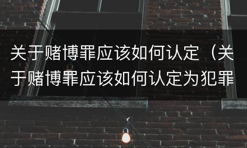 关于赌博罪应该如何认定（关于赌博罪应该如何认定为犯罪）