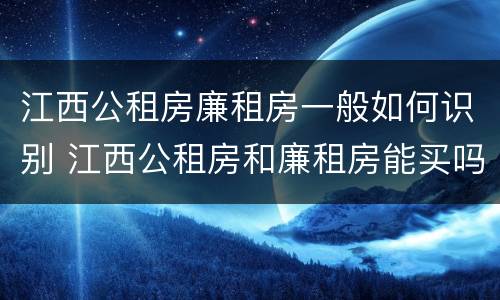 江西公租房廉租房一般如何识别 江西公租房和廉租房能买吗