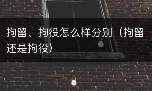 拘留、拘役怎么样分别（拘留还是拘役）