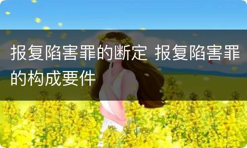 报复陷害罪的断定 报复陷害罪的构成要件