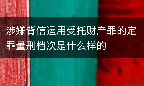 涉嫌背信运用受托财产罪的定罪量刑档次是什么样的
