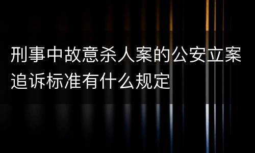 刑事中故意杀人案的公安立案追诉标准有什么规定