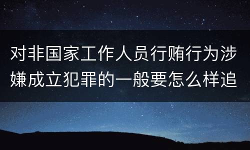 对非国家工作人员行贿行为涉嫌成立犯罪的一般要怎么样追究责任
