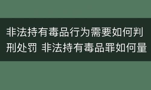 非法持有毒品行为需要如何判刑处罚 非法持有毒品罪如何量刑