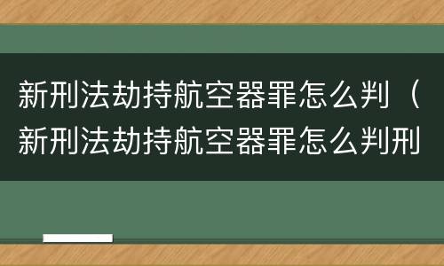 新刑法劫持航空器罪怎么判（新刑法劫持航空器罪怎么判刑）