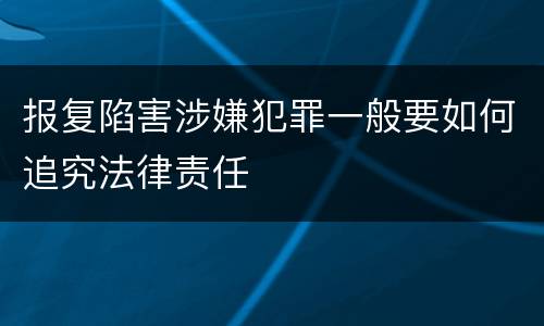 报复陷害涉嫌犯罪一般要如何追究法律责任