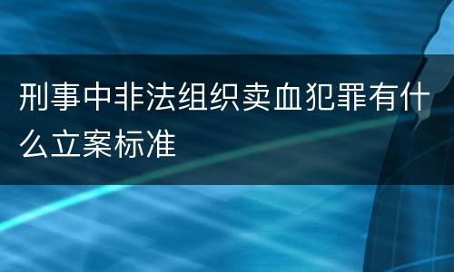 刑事中非法组织卖血犯罪有什么立案标准