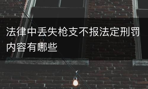 法律中丢失枪支不报法定刑罚内容有哪些