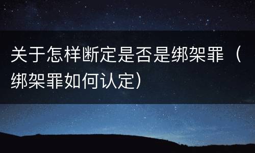 关于怎样断定是否是绑架罪（绑架罪如何认定）