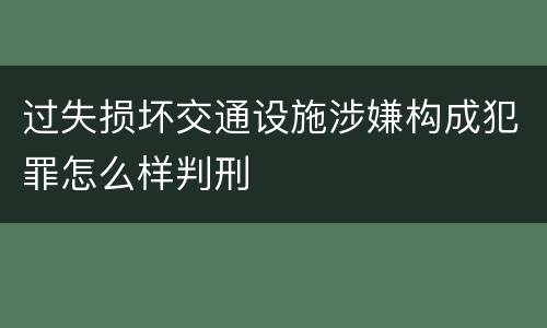 过失损坏交通设施涉嫌构成犯罪怎么样判刑
