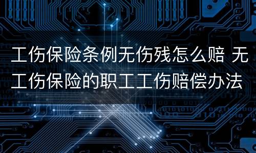 工伤保险条例无伤残怎么赔 无工伤保险的职工工伤赔偿办法