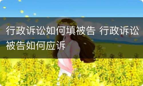 行政诉讼如何填被告 行政诉讼被告如何应诉