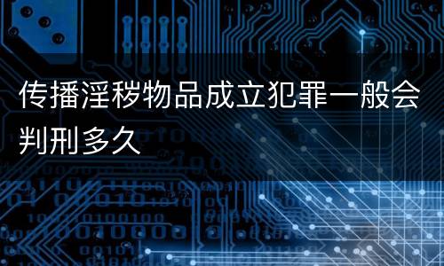 传播淫秽物品成立犯罪一般会判刑多久