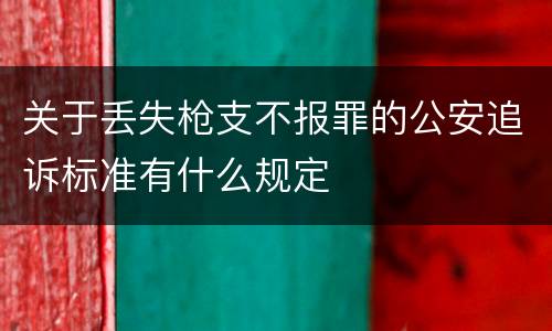 关于丢失枪支不报罪的公安追诉标准有什么规定