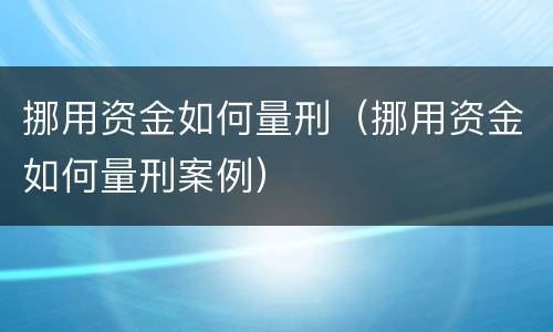 挪用资金如何量刑（挪用资金如何量刑案例）