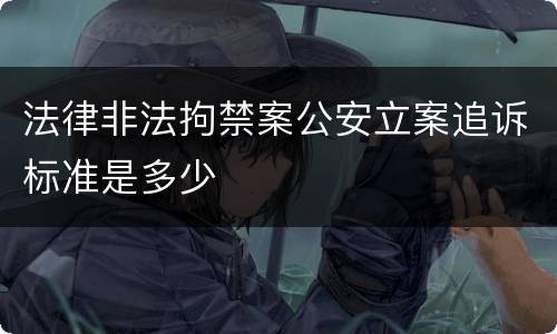 法律非法拘禁案公安立案追诉标准是多少