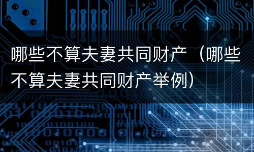 哪些不算夫妻共同财产（哪些不算夫妻共同财产举例）