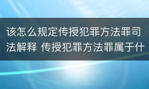 该怎么规定传授犯罪方法罪司法解释 传授犯罪方法罪属于什么犯罪类型