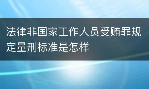 法律非国家工作人员受贿罪规定量刑标准是怎样