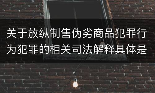 关于放纵制售伪劣商品犯罪行为犯罪的相关司法解释具体是什么重要规定