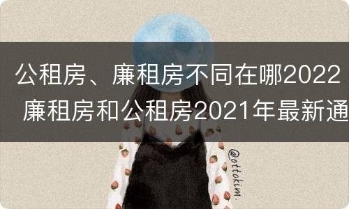 公租房、廉租房不同在哪2022 廉租房和公租房2021年最新通知