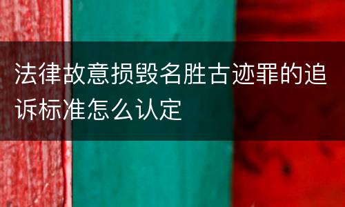 法律故意损毁名胜古迹罪的追诉标准怎么认定