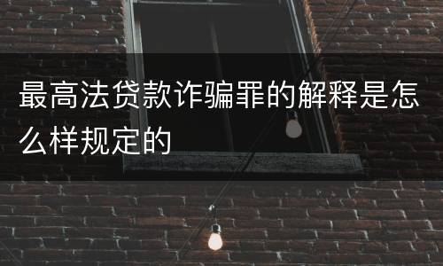 最高法贷款诈骗罪的解释是怎么样规定的