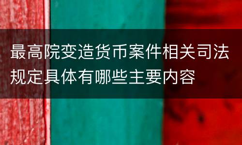 最高院变造货币案件相关司法规定具体有哪些主要内容