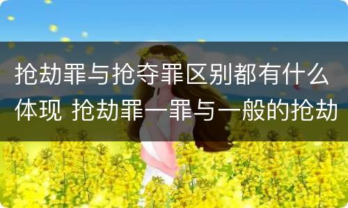 抢劫罪与抢夺罪区别都有什么体现 抢劫罪一罪与一般的抢劫罪区别