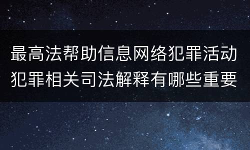 最高法帮助信息网络犯罪活动犯罪相关司法解释有哪些重要内容