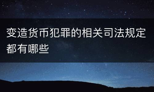 变造货币犯罪的相关司法规定都有哪些