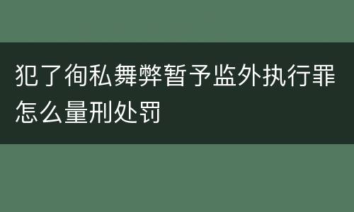 犯了徇私舞弊暂予监外执行罪怎么量刑处罚