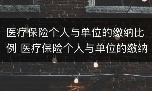医疗保险个人与单位的缴纳比例 医疗保险个人与单位的缴纳比例不一样