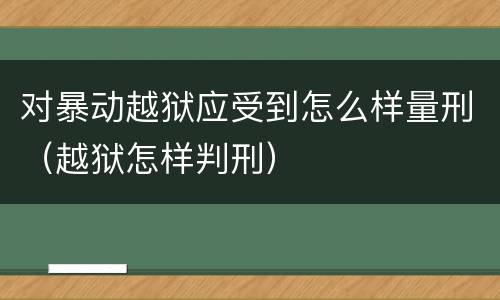 对暴动越狱应受到怎么样量刑（越狱怎样判刑）