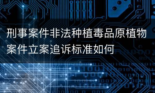 刑事案件非法种植毒品原植物案件立案追诉标准如何