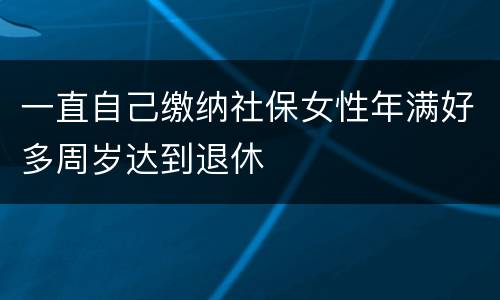 一直自己缴纳社保女性年满好多周岁达到退休