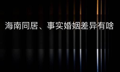 海南同居、事实婚姻差异有啥