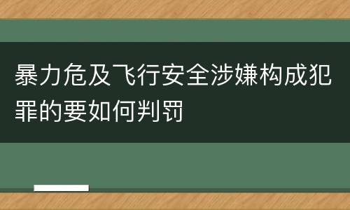 暴力危及飞行安全涉嫌构成犯罪的要如何判罚
