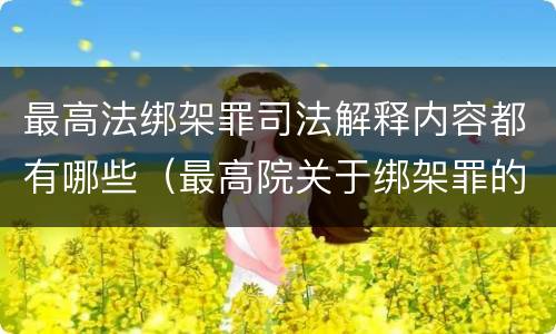 最高法绑架罪司法解释内容都有哪些（最高院关于绑架罪的司法解释）