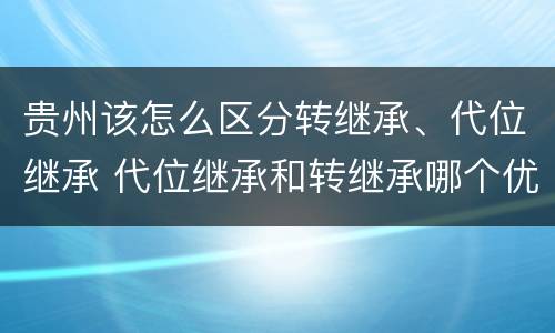 贵州该怎么区分转继承、代位继承 代位继承和转继承哪个优先