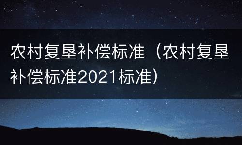 农村复垦补偿标准（农村复垦补偿标准2021标准）