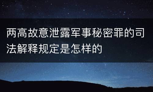 两高故意泄露军事秘密罪的司法解释规定是怎样的