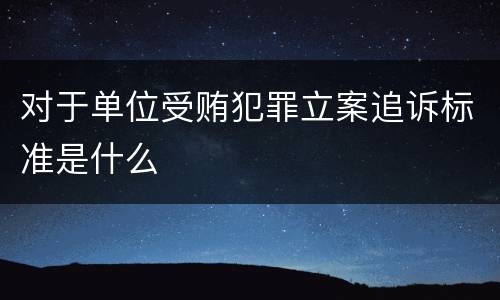 对于单位受贿犯罪立案追诉标准是什么