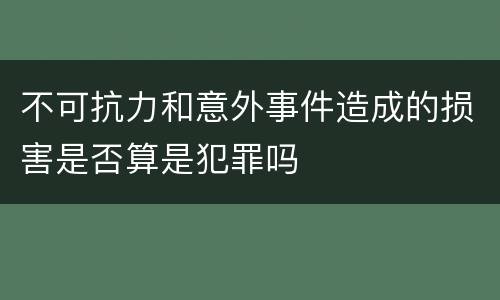 不可抗力和意外事件造成的损害是否算是犯罪吗