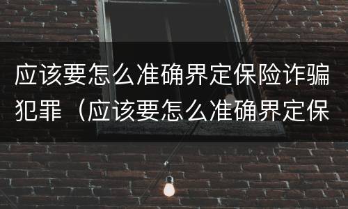应该要怎么准确界定保险诈骗犯罪（应该要怎么准确界定保险诈骗犯罪案件）