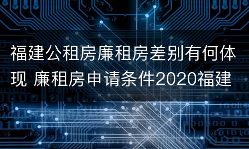福建公租房廉租房差别有何体现 廉租房申请条件2020福建