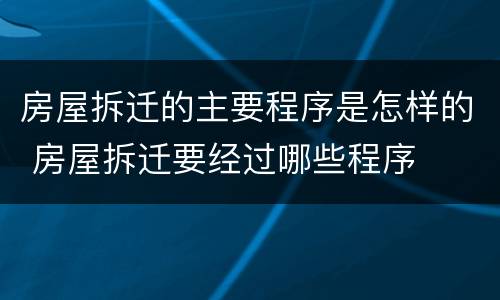 房屋拆迁的主要程序是怎样的 房屋拆迁要经过哪些程序