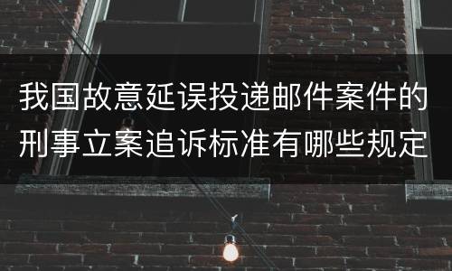 我国故意延误投递邮件案件的刑事立案追诉标准有哪些规定