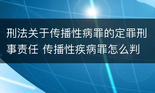 刑法关于传播性病罪的定罪刑事责任 传播性疾病罪怎么判